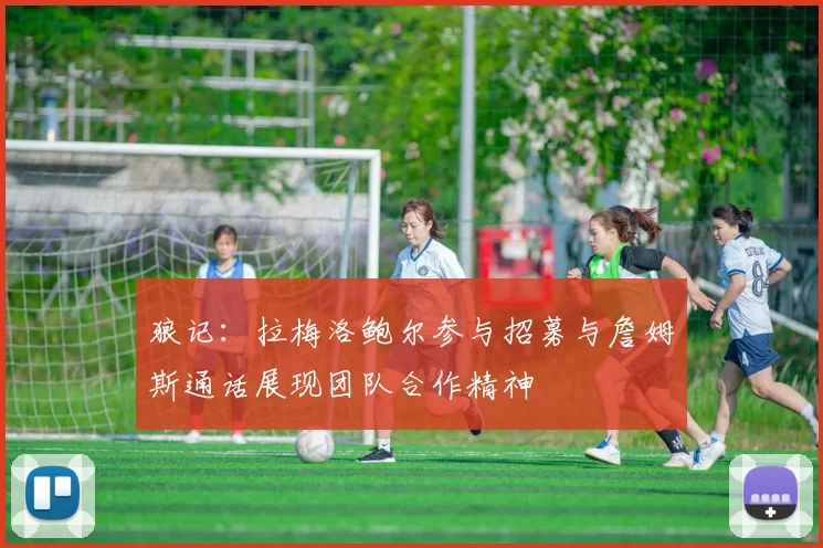 狼记：拉梅洛鲍尔参与招募与詹姆斯通话展现团队合作精神