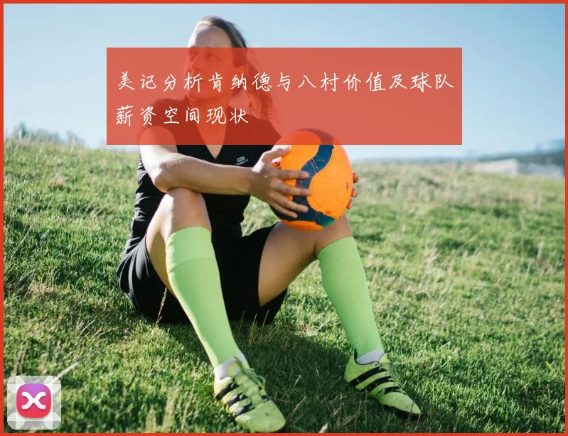 美记分析肯纳德与八村价值及球队薪资空间现状