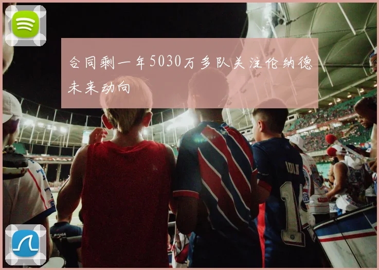 合同剩一年5030万多队关注伦纳德未来动向