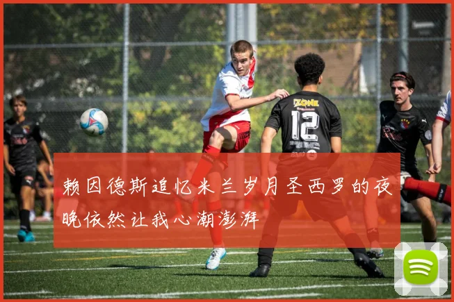 赖因德斯追忆米兰岁月圣西罗的夜晚依然让我心潮澎湃