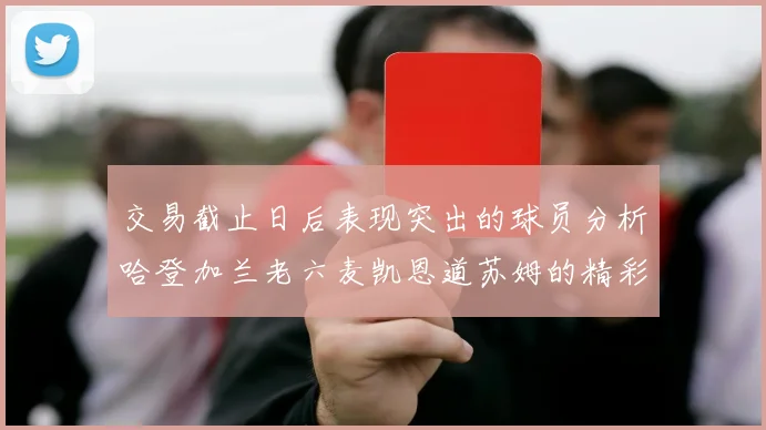 交易截止日后表现突出的球员分析哈登加兰老六麦凯恩道苏姆的精彩表现