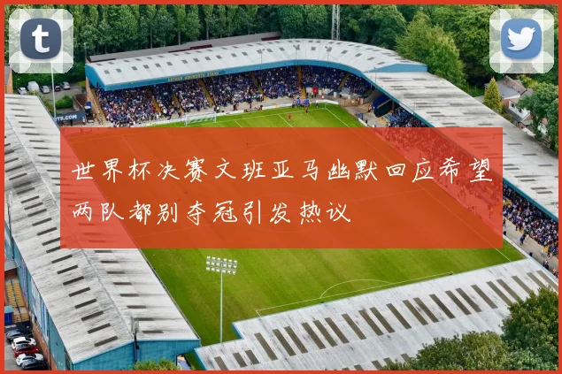 世界杯决赛文班亚马幽默回应希望两队都别夺冠引发热议