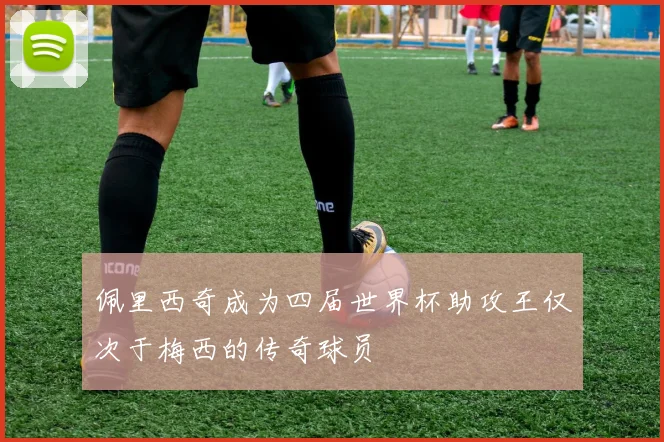 佩里西奇成为四届世界杯助攻王仅次于梅西的传奇球员