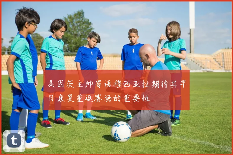 美因茨主帅寄语穆西亚拉期待其早日康复重返赛场的重要性