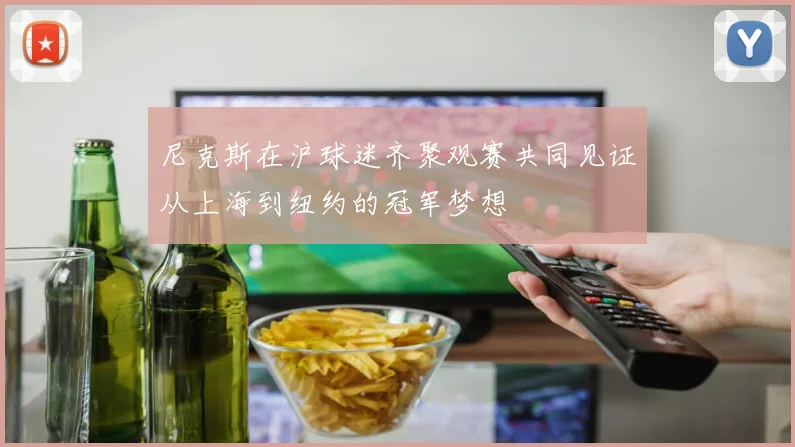 尼克斯在沪球迷齐聚观赛共同见证从上海到纽约的冠军梦想